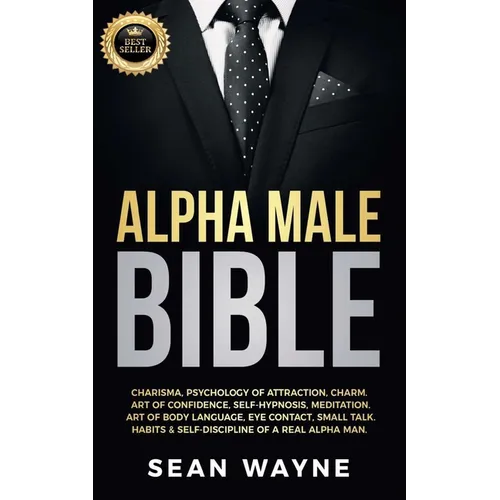 Alpha Male Bible: Charisma, Psychology of Attraction, Charm. Art of Confidence, Self-Hypnosis, Meditation. Art of Body Language, Eye Contact, Small Ta