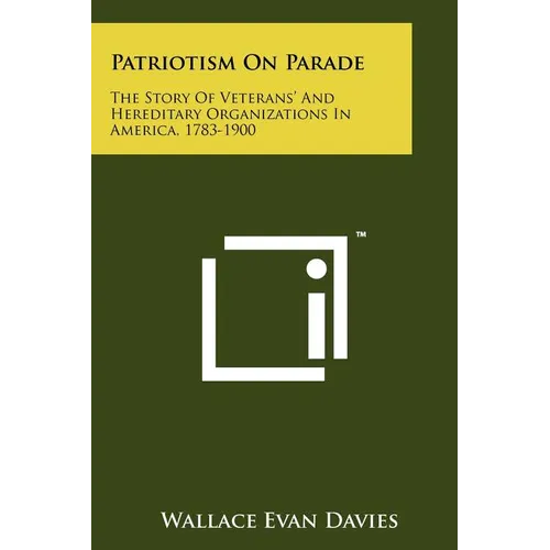 Patriotism On Parade: The Story Of Veterans' And Hereditary Organizations In America, 1783-1900