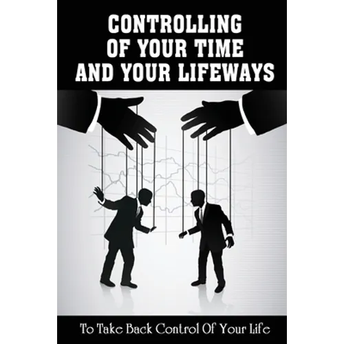 Controlling Of Your Time And Your LifeWays To Take Back Control Of Your Life: Putting Things Back