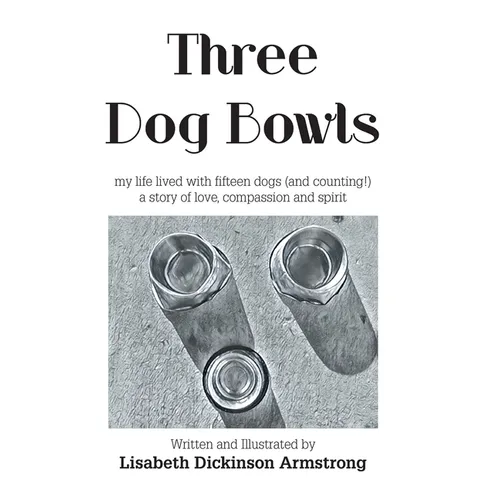 Three Dog Bowls: my life lived with fifteen dogs (and counting!) a story of love, compassion and spirit