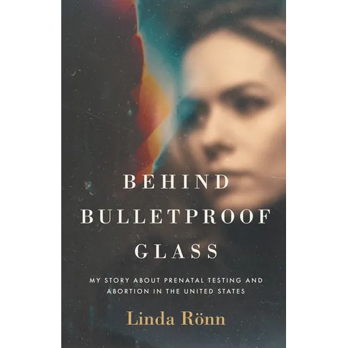 Behind Bulletproof Glass: My Story About Prenatal Testing and Abortion in the United States