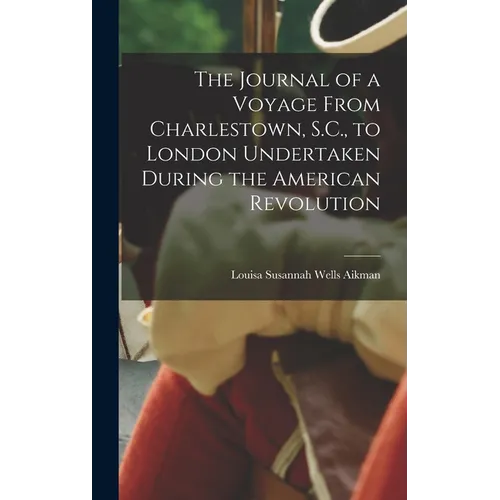 The Journal of a Voyage From Charlestown, S.C., to London Undertaken During the American Revolution