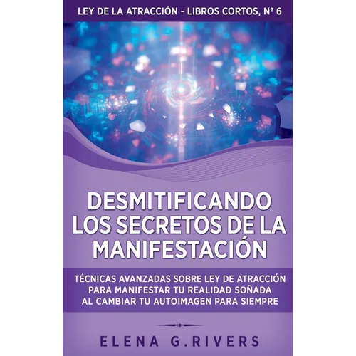 Desmitificando los secretos de la manifestación: Técnicas avanzadas sobre Ley de la Atracción para manifestar tu realidad soñada al cambiar tu autoima