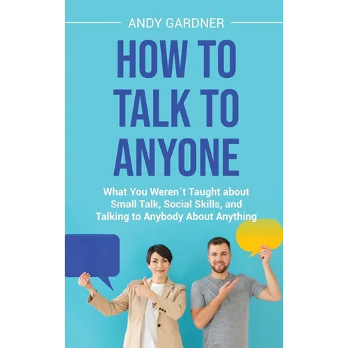 How to Talk to Anyone: What You Weren´t Taught about Small Talk, Social Skills, and Talking to Anybody About Anything
