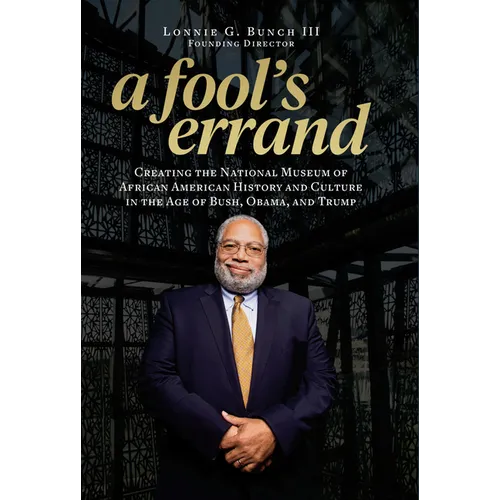 A Fool's Errand: Creating the National Museum of African American History and Culture in the Age of Bush, Obama, and Trump