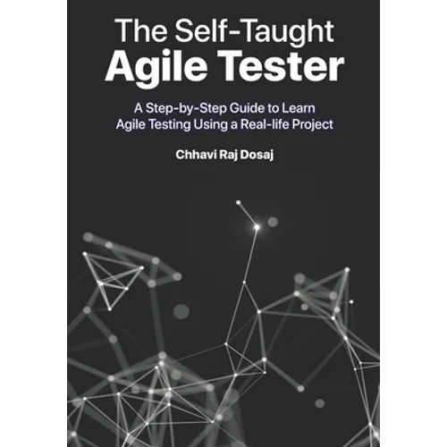 The Self-Taught Agile Tester: A Step-By-Step Guide to Learn Agile Testing Using a Real-Life Project