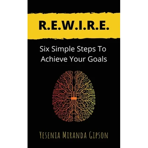 R.E.W.I.R.E.: Six Simple Steps To Achieve Your Goals