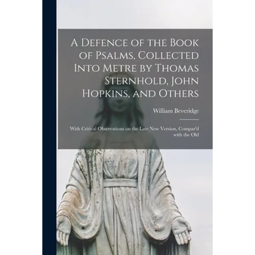 A Defence of the Book of Psalms, Collected Into Metre by Thomas Sternhold, John Hopkins, and Others: With Critical Observations on the Late New Versio