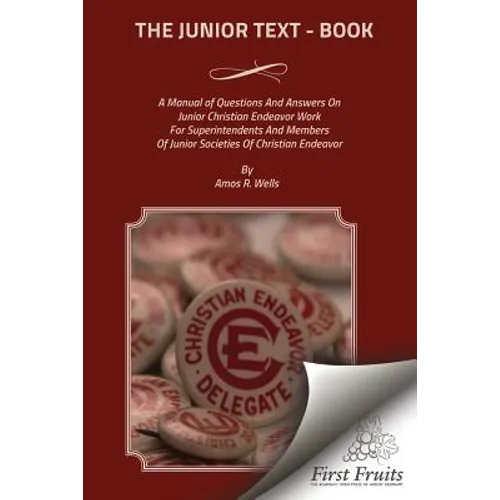 The Junior Text - Book: A Manual of Questions And Answers On Junior Christain Endeavor Work For Superintendents And Members Of Junior Societie