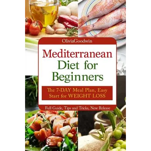 Mediterranean diet for beginners: The 7-DAY meal plan, Easy start for WEIGHT LOSS, Full guide, tips and tricks, new release, pictures