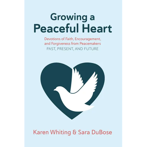 Growing a Peaceful Heart: Devotions of Faith, Encouragement and Forgiveness from Peacemakers Past, Present and Future Volume 1