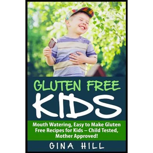 Gluten Free Kids: Mouth Watering, Easy to Make Gluten Free Recipes for Kids - Child Tested, Mother Approved!