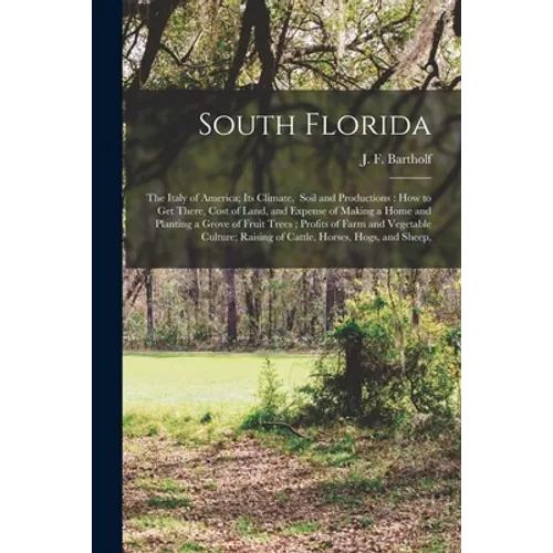 South Florida: the Italy of America; Its Climate, Soil and Productions: How to Get There, Cost of Land, and Expense of Making a Home