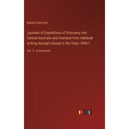 Journals of Expeditions of Discovery into Central Australia and Overland from Adelaide to King George's Sound in the Years 1840-1: Vol. 2 - in large p