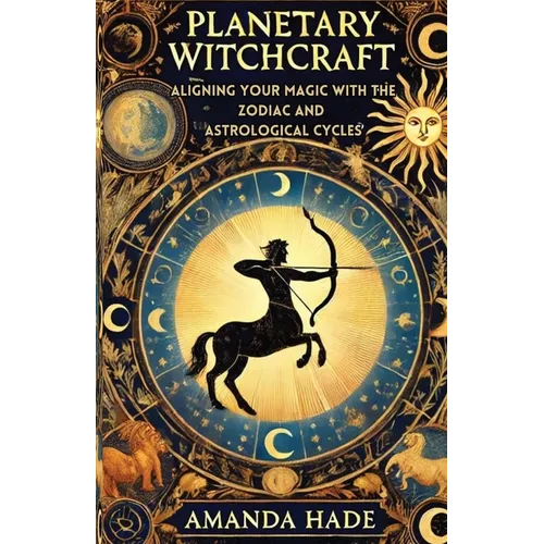 Planetary Witchcraft: Aligning Your Magic with the Zodiac and Astrological Cycles
