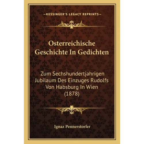 Osterreichische Geschichte In Gedichten: Zum Sechshundertjahrigen Jubilaum Des Einzuges Rudolfs Von Habsburg In Wien (1878)