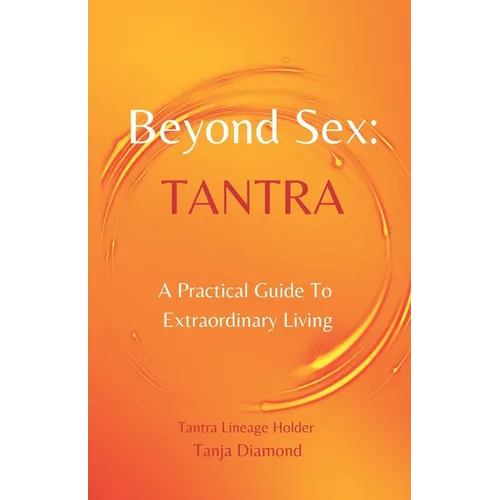 Beyond Sex: Tantra: A practical guide to extraordinary living