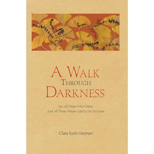 A Walk Through Darkness: For All Those Who Grieve and All Those Whose Grief Is Yet to Come