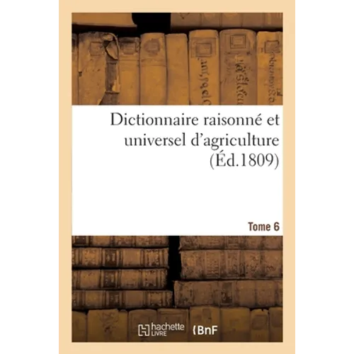 Dictionnaire raisonné et universel d'agriculture- Tome 6: Nouveau cours complet d'agriculture théorique et pratique