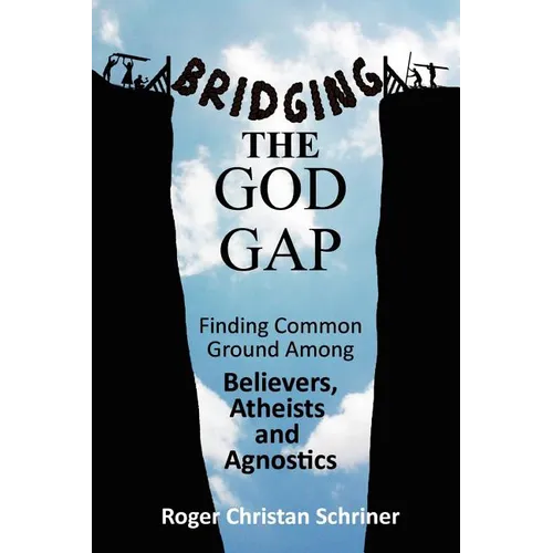 Bridging the God Gap: Finding Common Ground Among Believers, Atheists and Agnostics
