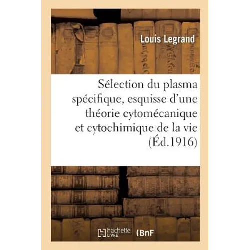 La Sélection Du Plasma Spécifique, Esquisse d'Une Théorie Cytomécanique Et Cytochimique de la Vie