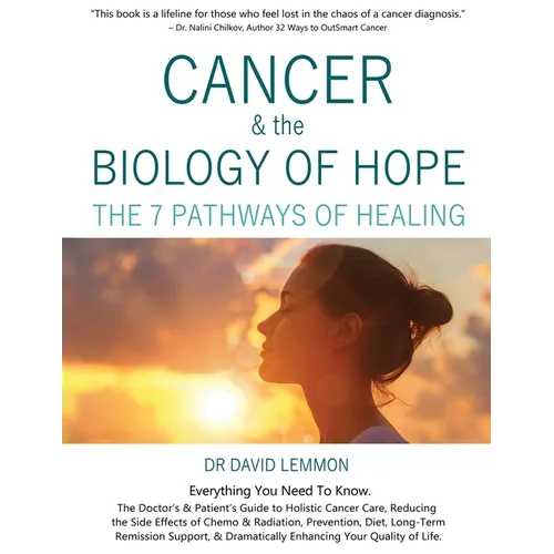 Cancer & The Biology of Hope: The 7 Pathways of Healing- The Doctor's & Patient's Guide to Holistic Cancer Care, Reducing the Side Effects of Chemo,