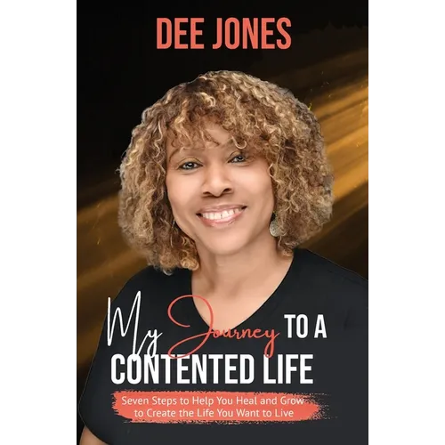 My Journey to a Contented Life: Seven Steps to Help You Heal and Grow to Create the Life You Want to Live