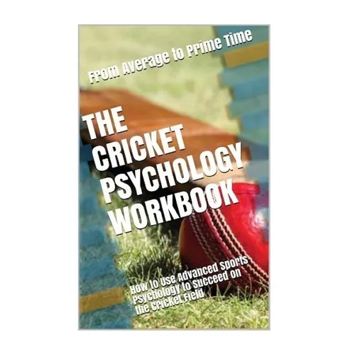 The Cricket Psychology Workbook: How to Use Advanced Sports Psychology to Succeed on the Cricket Field