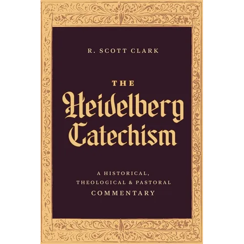 The Heidelberg Catechism: A Historical, Theological, and Pastoral Commentary