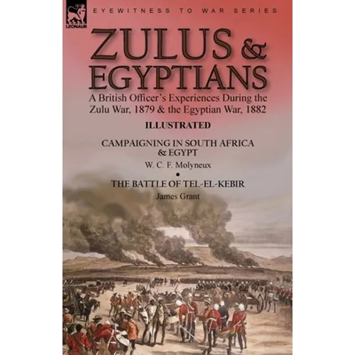 Zulus & Egyptians: a British Officer's Experiences During the Zulu War, 1879 and the Egyptian War, 1882----Campaigning in South Africa and Egypt by W.