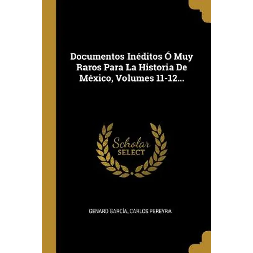 Documentos Inéditos Ó Muy Raros Para La Historia De México, Volumes 11-12...