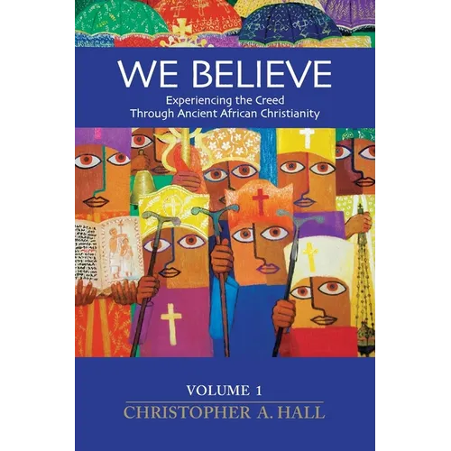 We Believe: Experiencing the Creed through Ancient African Christianity. Volume 1