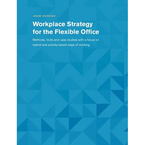 Workplace Strategy for the Flexible Office: Methods, tools and case studies with a focus on hybrid and activity-based ways of working