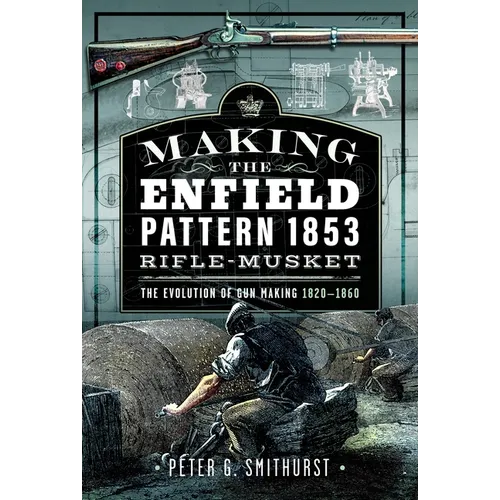 Making the Enfield Pattern 1853 Rifle-Musket: The Evolution of Gun Making, 1820-1860