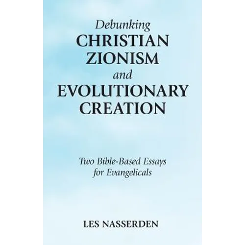 Debunking Christian Zionism and Evolutionary Creation: Two Bible-Based Essays for Evangelicals