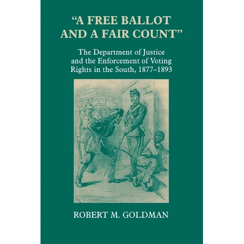 A Free Ballot and a Fair Count: The Department of Justice and the Enforcement of Voting Rights in the South, 1877-1893