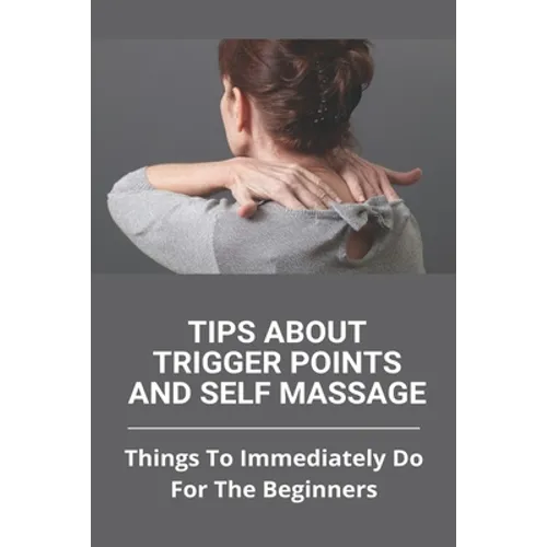 Tips About Trigger Points And Self Massage: Things To Immediately Do For The Beginners: What Does It Feel Like When A Trigger Point Is Released