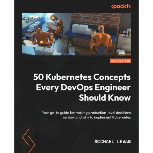 50 Kubernetes Concepts Every DevOps Engineer Should Know: Your go-to guide for making production-level decisions on how and why to implement Kubernete