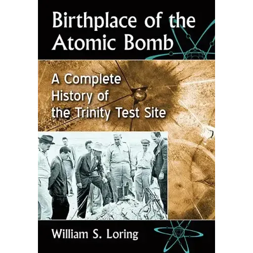 Birthplace of the Atomic Bomb: A Complete History of the Trinity Test Site