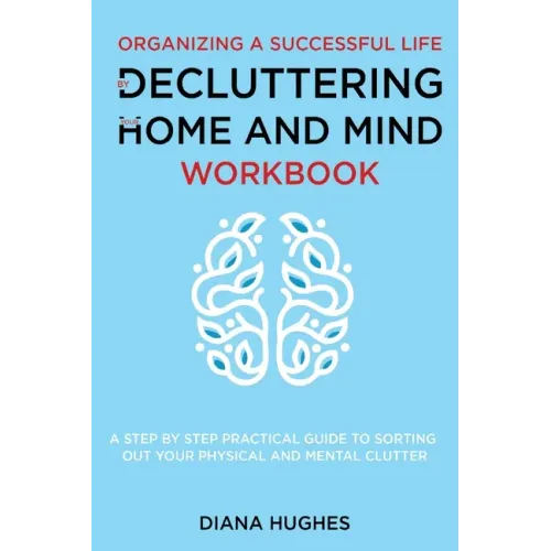 Organizing A Successful Life By Decluttering Your Home And Mind: A step by step practical guide to help organize your physical and mental clutter (han