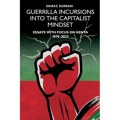 Guerrilla Incursions into the Capitalist Mindset: Essays with Focus on Kenya 1979-2023