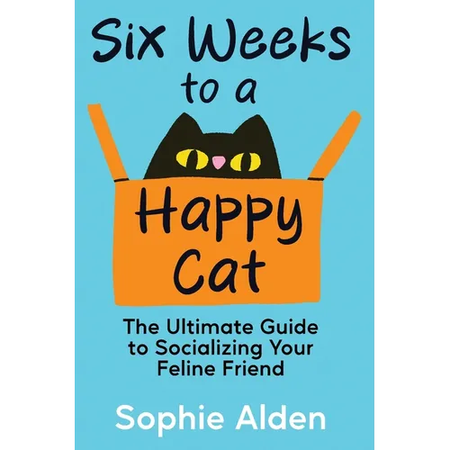 Six Weeks to a Happy Cat: The Ultimate Guide to Socializing Your Feline Friend