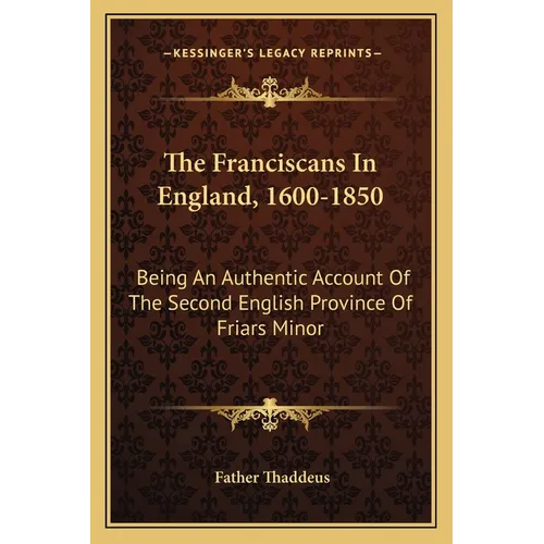 The Franciscans In England, 1600-1850: Being An Authentic Account Of The Second English Province Of Friars Minor