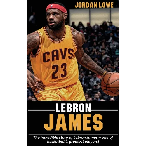 LeBron James: The incredible story of LeBron James - one of basketball's greatest players!