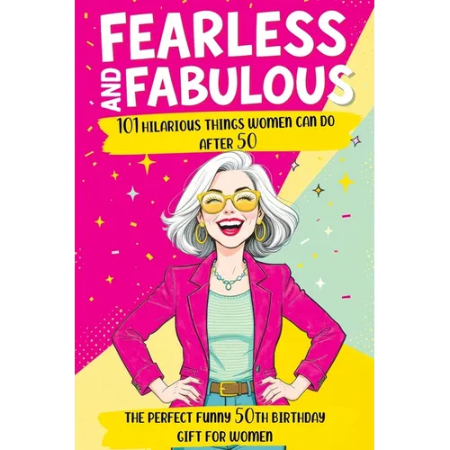 Fearless and Fabulous 101 Hilarious Things Women Can Do After 50: The Perfect Funny 50th Birthday Gift for Women Filled with Laughter, Life Lessons an