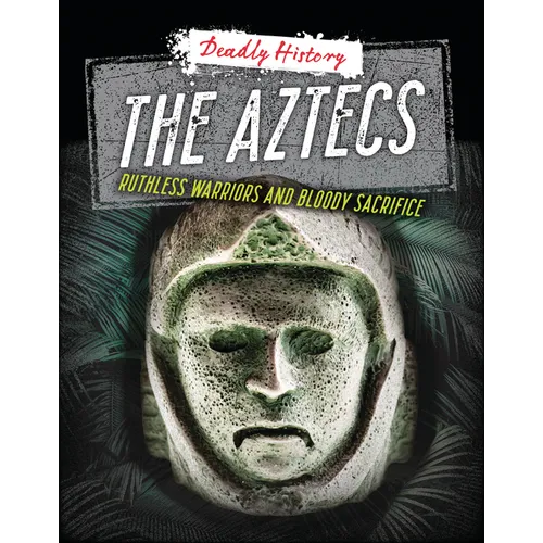 The Aztecs: Ruthless Warriors and Bloody Sacrifice
