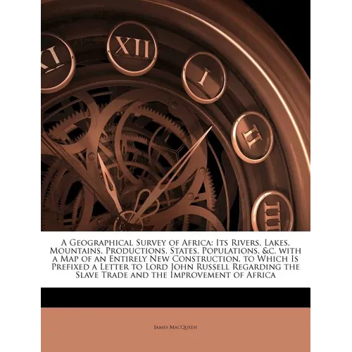 A Geographical Survey of Africa: Its Rivers, Lakes, Mountains, Productions, States, Populations, &C. with a Map of an Entirely New Construction, to Wh