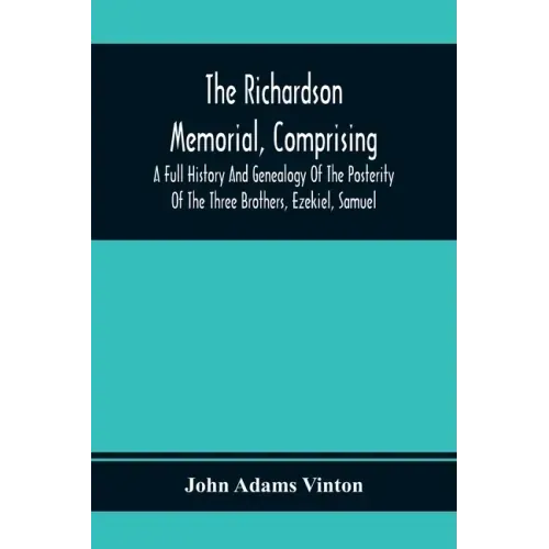 The Richardson Memorial, Comprising A Full History And Genealogy Of The Posterity Of The Three Brothers, Ezekiel, Samuel, And Thomas Richardson, Who C