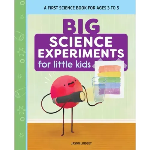 Big Science Experiments for Little Kids: A First Science Book for Ages 3 to 5