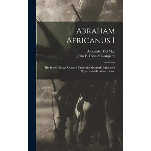 Abraham Africanus I: His Secret Life, as Revealed Under the Mesmeric Influence: Mysteries of the White House